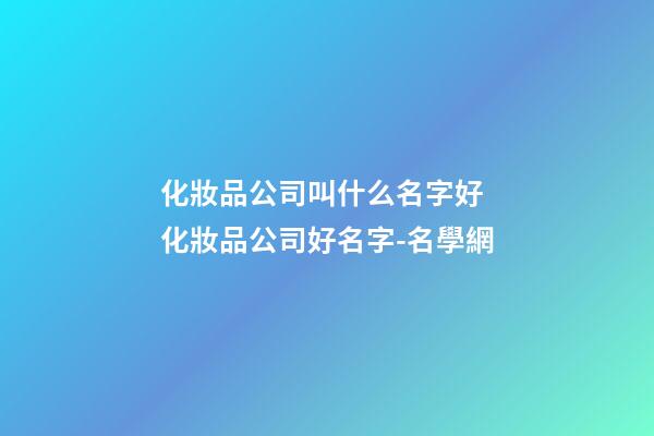化妝品公司叫什么名字好 化妝品公司好名字-名學網